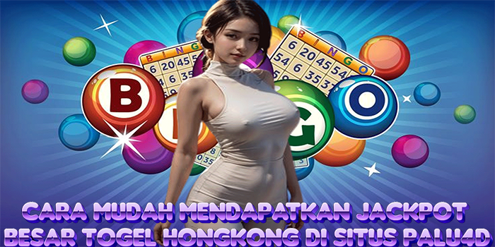 Cara Mudah Mendapatkan Jackpot Besar Togel Hongkong Di Situs Palu4D